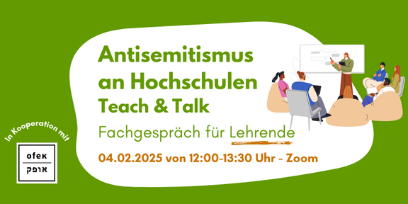Infobild mit grünem Hintergrund. Text vor weißem Hintergrund "Antisemitismus an Hochschulen. Teach & Talk. Fachgespräch für Lehrende. 04.02.2025 von 12-13:30 Uhr - Zoom. Rechts neben dem Text ist ein Bild, auf dem mehrere Menschen auf Stühlen oder in Sitzsäcken einer Person zugewandt sind, die an einem Board steht und darauf zeigt. Links unten in der Bildecke steht „In Kooperation mit“ und darunter ist das Logo von OFEK e.V. 