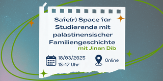 Blaue Schrift auf einem weißen Notizzettel: Safe(r) Space für Studierende mit palästinensischer Familiengeschichte mit Jinan Dib am 18.03.2025 von 15 bis 17 Uhr online. Der Hintergrund erinnert an einen Sternenhimmel. Davor sind zwei orangene und zwei grüne Sterne und ovale Kreise.