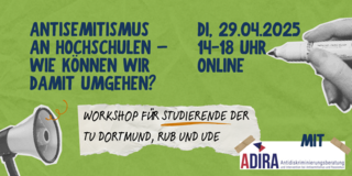 Grüner Hintergrund mit Text in blauer Schrift: Antisemitismus an Hochschulen – wie können wir damit umgehen? Workshop für Studierende der TU Dortmund, RUB und UDE. Di, 29.04.2025, 14-18 Uhr, online. In der rechten Ecke oben links befindet sich die Grafik einer Hand mit Stift. In der unteren linken Ecke befindet sich die Grafik eines Megafons. In der rechten unteren Ecke befindet sich das Logo von ADIRA - Antidiskriminierungsberatung und Intervention bei Antisemitismus und Rassismus.