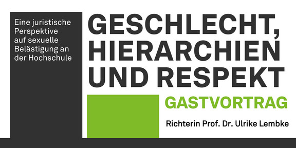 Die Grafik macht Werbung für einen Gastvortrag von Richterin Prof. Dr. Ulrike Lembke mit dem Titel "Geschlecht, Hierarchien und Respekt". In klarer, moderner Schrift steht links im Bild "Eine juristische Perspektive auf das Thema sexuelle Belästigung an Hochschulen". Der Text ist mit einer dunklen, vertikal verlaufenden Säule hinterlegt. Rechts daneben wird der Titel in großen, fetten Buchstaben hervorgehoben. Neben der dunklen Säule und unter dem Titel ist eine kleinere, grünere Säule abgebildet. Daneben steht in grüner Schrift "Gastvortrag" und darunter in schwarzer Schrift "Richterin Prof. Dr. Ulrike Lembke".