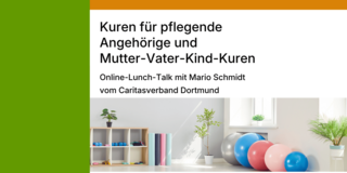 Links ein senkrechter grüner Streifen, daneben ein weißer Bereich mit schwarzem Text. Rechts unten stehen Gymnastikbälle in verschiedenen Farben und Größen auf einem hellen Boden vor einem Fenster. Daneben ein Regal mit bunten Ordnern und Pflanzen. Der Text lautet: 'Kuren für pflegende Angehörige und Mutter-Vater-Kind-Kuren Online-Lunch-Talk mit Mario Schmidt vom Caritasverband Dortmund'.