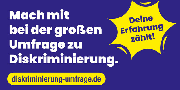 Auf blauem Hintergrund steht in weißer Schrift: "Mach mit bei der großen Umfrage zu Diskriminierung." Rechts daneben befindet sich eine gelbe Sternform mit dem Text "Deine Erfahrung zählt!". Unter dem Text ist eine gelbe, abgerundete rechteckige Fläche mit der Webadresse "diskriminierung-umfrage.de" in blauer Schrift.