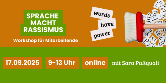 Der Hintergrund ist in warmen Orangetönen gehalten, während der Titel in großen, auffälligen weißen Buchstaben auf einem grünen Rechteck steht. Neben dem Titel sind die englischen Worte "words have power" in einer spielerischen Schriftart zu sehen. Im unteren Teil des Bildes sind wichtige Details wie das Datum (17.09.2025), die Uhrzeit (9-13 Uhr) und die Information, dass der Workshop online stattfindet, in klaren, gut lesbaren Zahlen und Texten dargestellt. Eine rote Bürste mit einem weißen Borstenkopf kehrt Buchstabenschnipsel zusammen, was symbolisch für die Kraft der Sprache und deren Einfluss auf gesellschaftliche Themen steht. Der Workshop wird von Sara Paßquali geleitet.