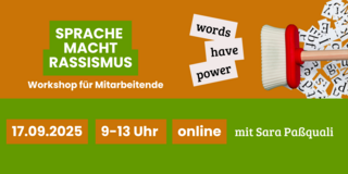 Der Hintergrund ist in warmen Orangetönen gehalten, während der Titel in großen, auffälligen weißen Buchstaben auf einem grünen Rechteck steht. Neben dem Titel sind die englischen Worte "words have power" in einer spielerischen Schriftart zu sehen. Im unteren Teil des Bildes sind wichtige Details wie das Datum (17.09.2025), die Uhrzeit (9-13 Uhr) und die Information, dass der Workshop online stattfindet, in klaren, gut lesbaren Zahlen und Texten dargestellt. Eine rote Bürste mit einem weißen Borstenkopf kehrt Buchstabenschnipsel zusammen, was symbolisch für die Kraft der Sprache und deren Einfluss auf gesellschaftliche Themen steht. Der Workshop wird von Sara Paßquali geleitet.